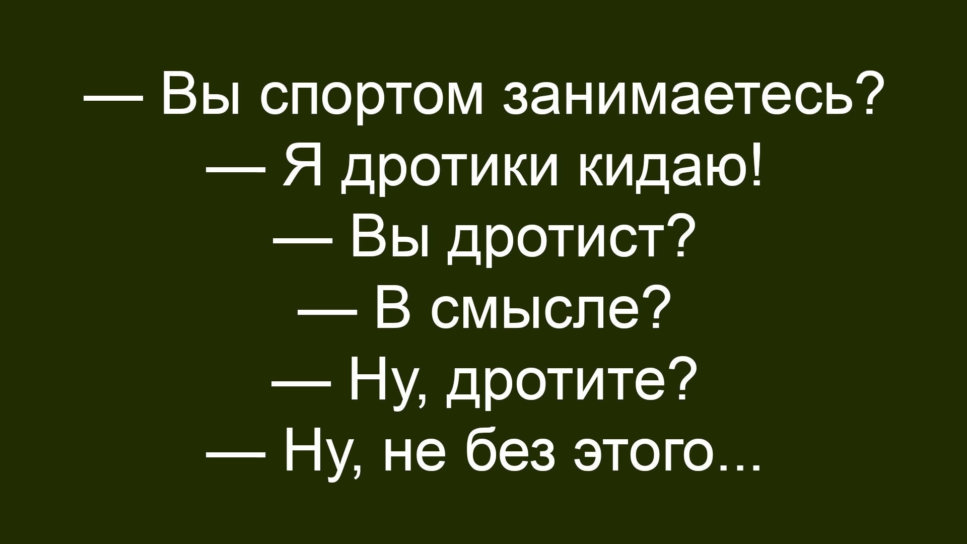 — Вы спортом занимаетесь?
— Я дротики кидаю!
— Вы дротист?
— В смысле?
— Ну, дротите?
— Ну, не без этого...