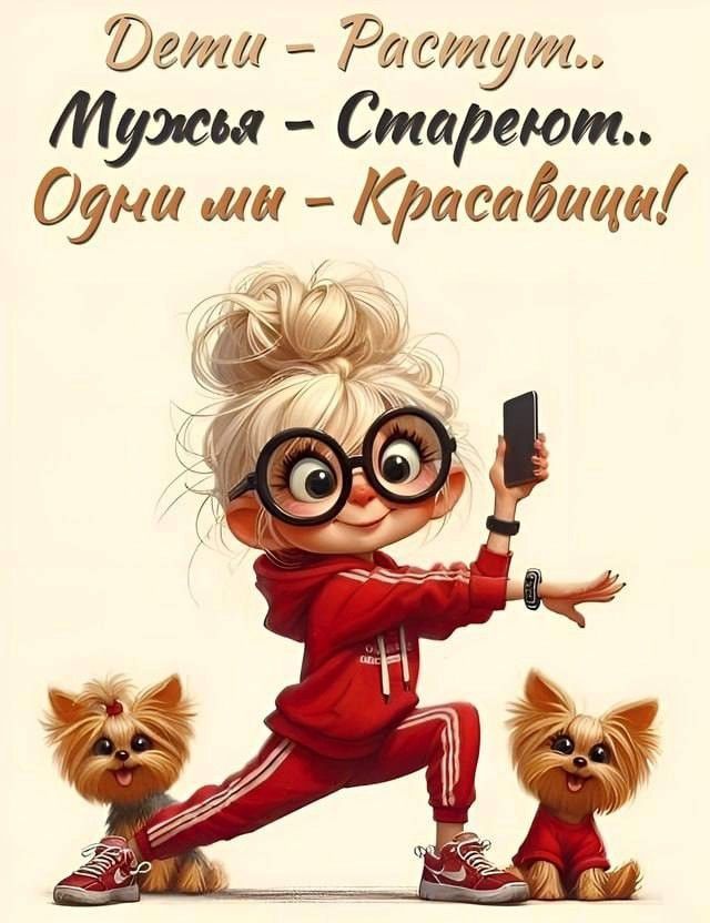 Дети - Растут.. Мужья - Стареют.. Одни мы - Красавицы!