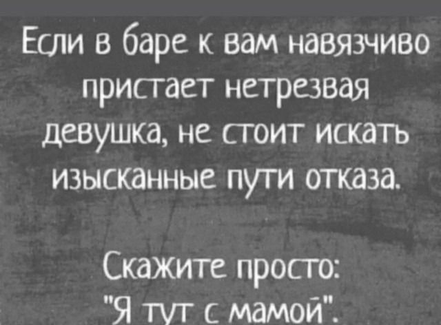Если в баре к вам навязчиво пристает нетрезвая девушка, не стоит искать изысканные пути отказа. Скажите просто: 