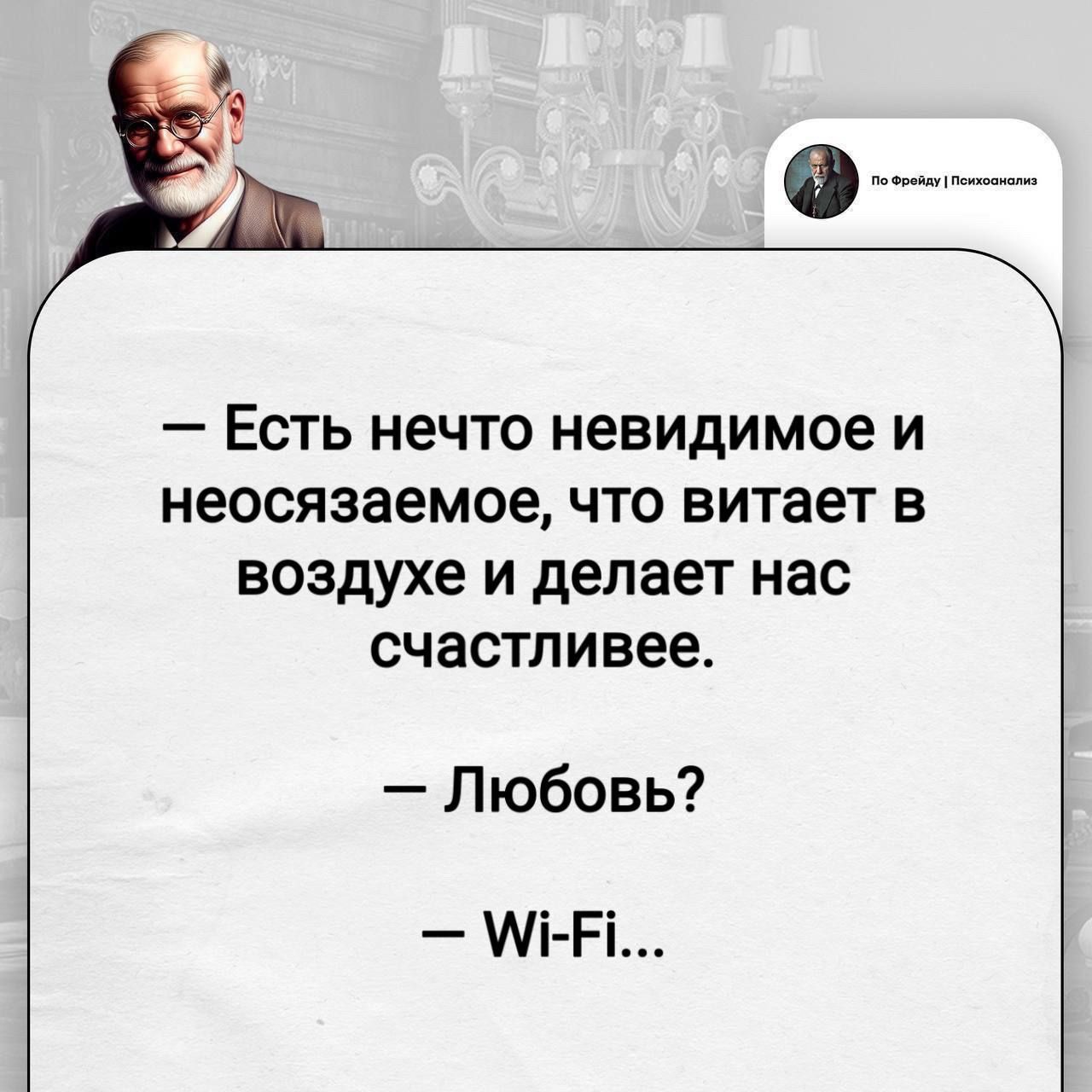 По Фрейду | Психоанализ
— Есть нечто невидимое и неосязаемое, что витает в воздухе и делает нас счастливее.
— Любовь?
— Wi-Fi...