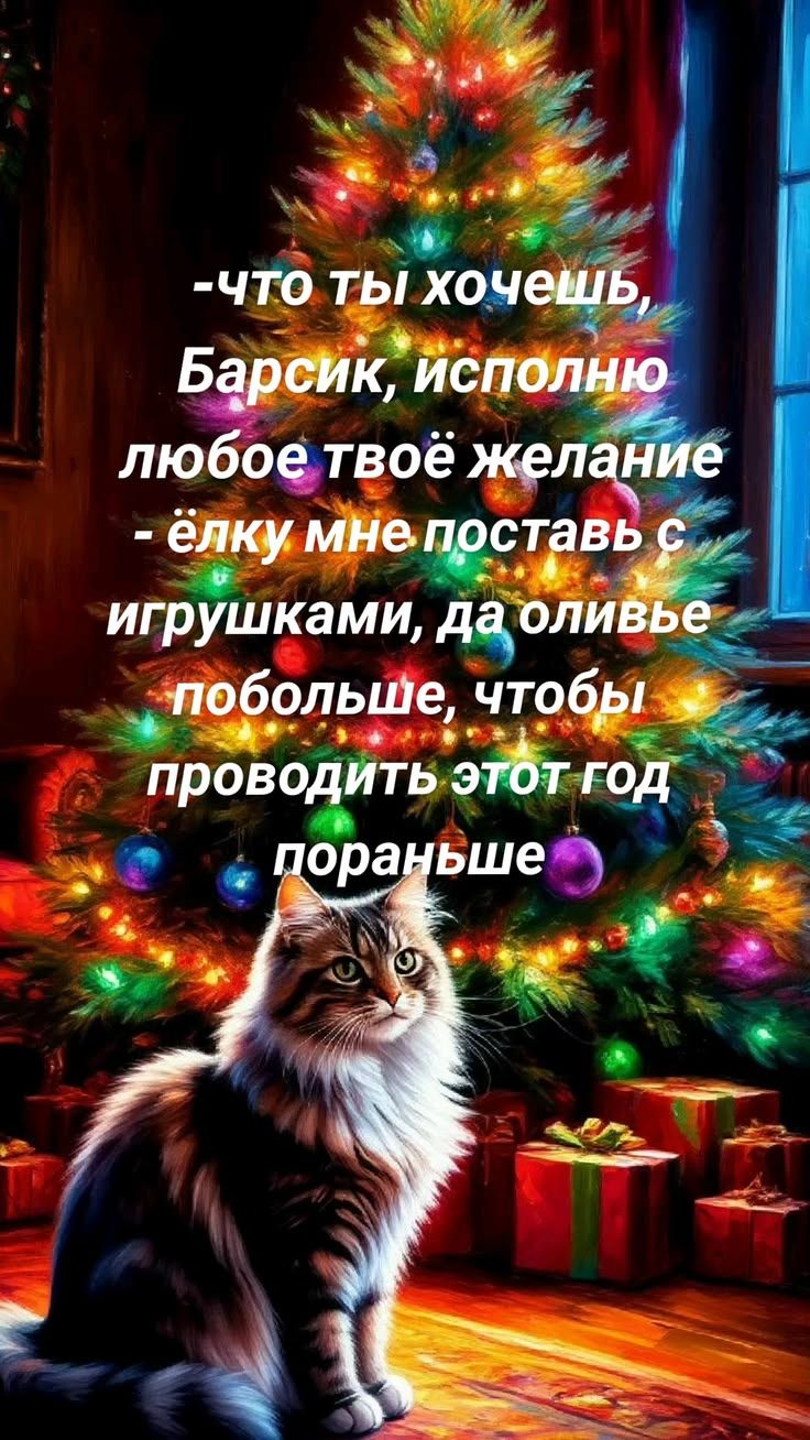 -что ты хочешь, Барсик, исполню любое твоё желание
- ёлку мне поставь с игрушками, да оливье побольше, чтобы проводить этот год пораньше