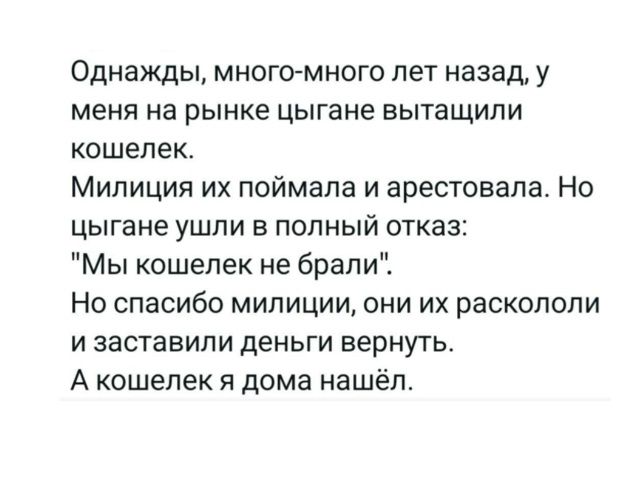 Однажды, много-много лет назад, у меня на рынке цыгане вытащили кошелек. Милиция их поймала и арестовала. Но цыгане ушли в полный отказ: 