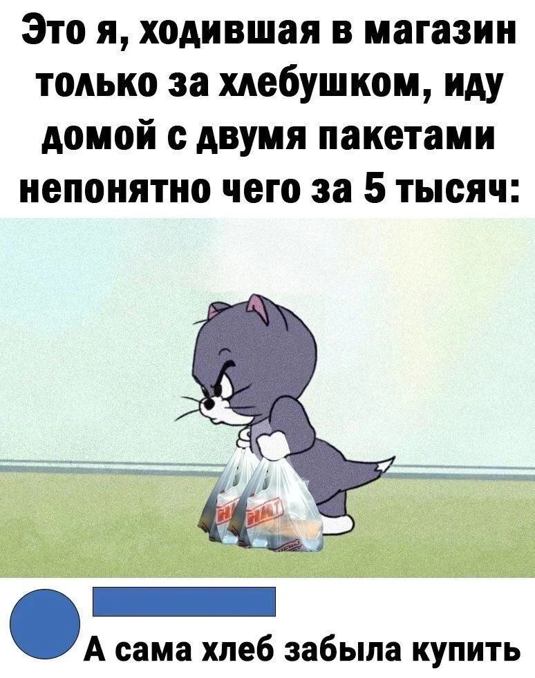 Это я, ходившая в магазин только за хлебушком, иду домой с двумя пакетами непонятно чего за 5 тысяч: А сама хлеб забыла купить
