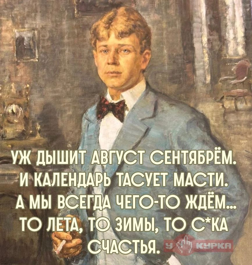 Уж дышит август сентябрём. И календарь тасует масти. А мы всегда чего-то ждём... То лета, то зимы, то с*ка счастья. У Курка