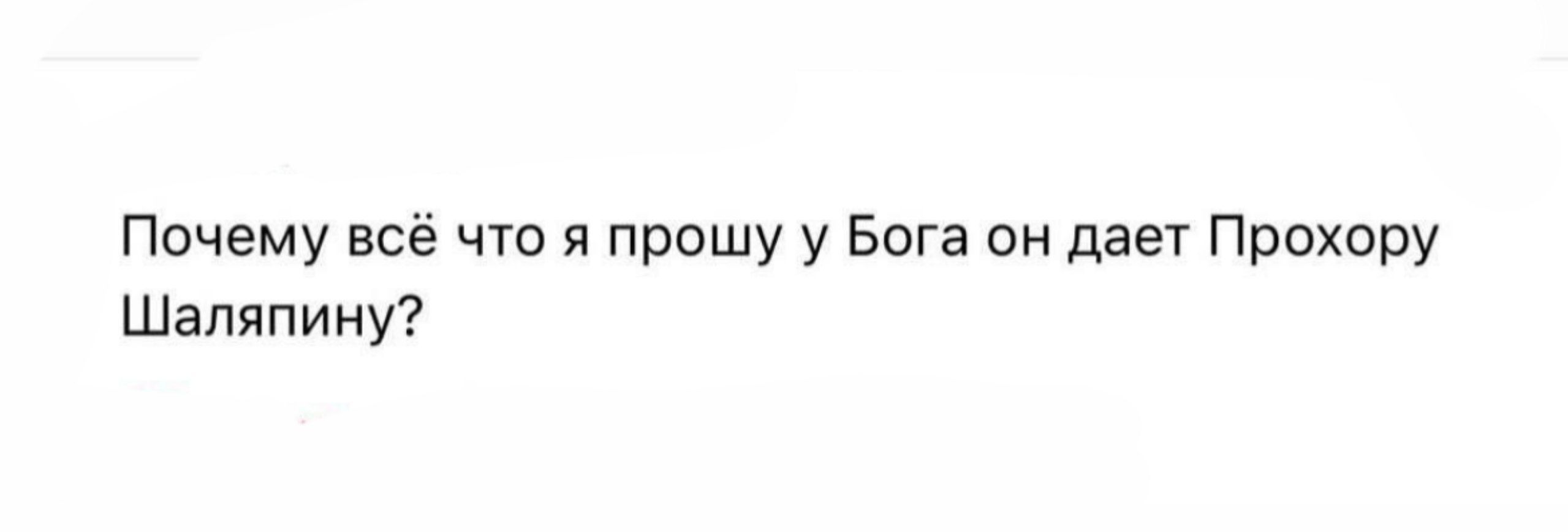 Почему всё что я прошу у Бога он дает Прохору Шаляпину?