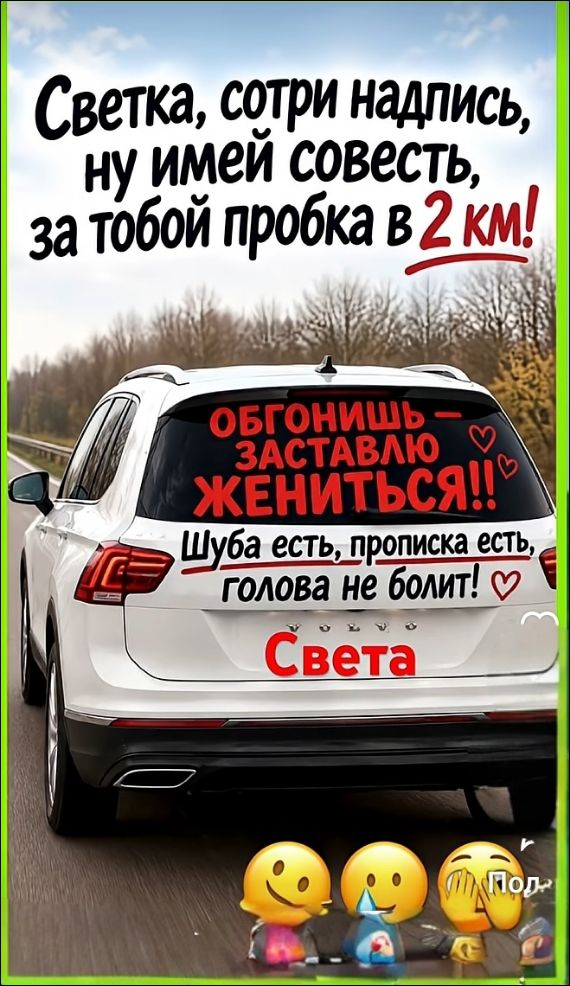 Светка, сотри надпись, ну имей совесть, за тобой пробка в 2 км! ОБГОНИШЬ - ЗАСТАВЛЮ ЖЕНИТЬСЯ!! Шуба есть, прописка есть, голова не болит! Света