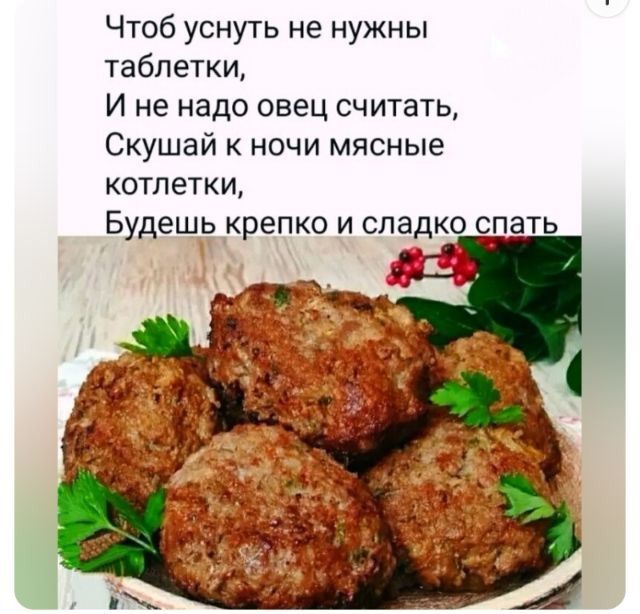 Чтоб уснуть не нужны таблетки, И не надо овец считать, Скушай к ночи мясные котлетки, Будешь крепко и сладко спать