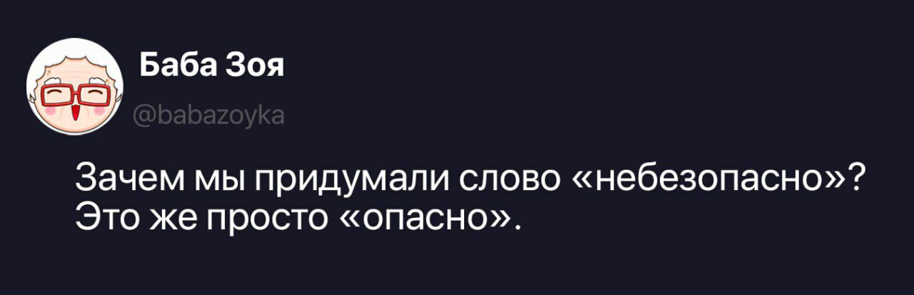 Баба Зоя @babazoyka Зачем мы придумали слово «небезопасно»? Это же просто «опасно».