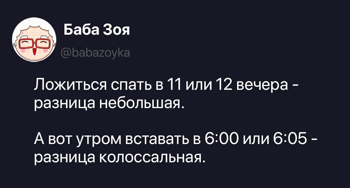 Баба Зоя @babazoyka Ложиться спать в 11 или 12 вечера - разница небольшая. А вот утром вставать в 6:00 или 6:05 - разница колоссальная.