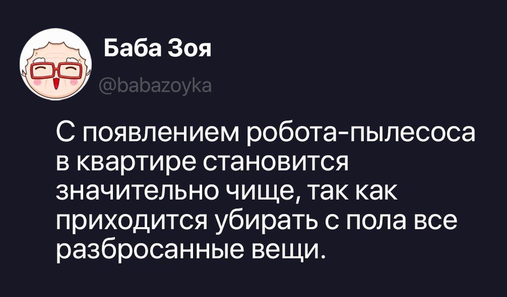 Баба Зоя @babazoyka С появлением робота-пылесоса в квартире становится значительно чище, так как приходится убирать с пола все разбросанные вещи.