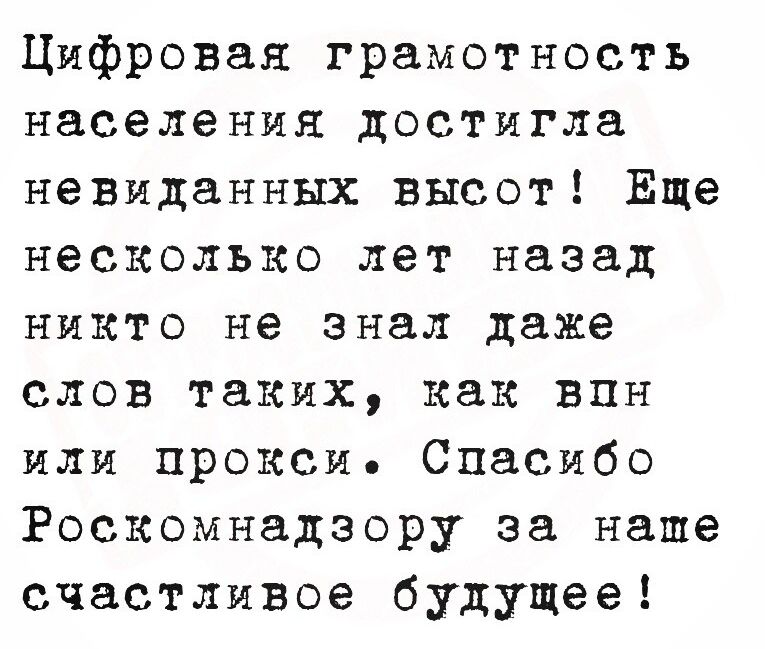 Цифровая грамотность населения достигла невиданных высот! Еще несколько лет назад никто не знал даже слов таких, как впн или прокси. Спасибо Роскомнадзору за наше счастливое будущее!