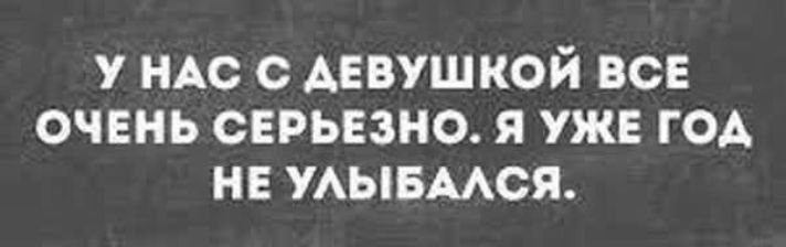 У НАС С ДЕВУШКОЙ ВСЕ ОЧЕНЬ СЕРЬЕЗНО. Я УЖЕ ГОД НЕ УЛЫБАЛСЯ.