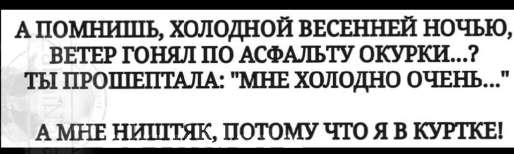 А помнишь, холодной весенней ночью, ветер гонял по асфальту окурки...? Ты прошептала: 