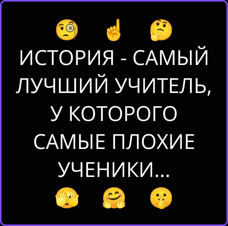 ИСТОРИЯ - САМЫЙ ЛУЧШИЙ УЧИТЕЛЬ, У КОТОРОГО САМЫЕ ПЛОХИЕ УЧЕНИКИ...
