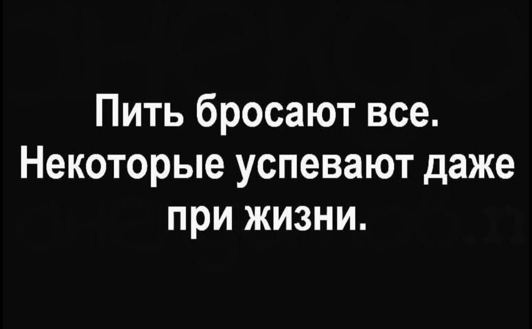 Пить бросают все. Некоторые успевают даже при жизни.