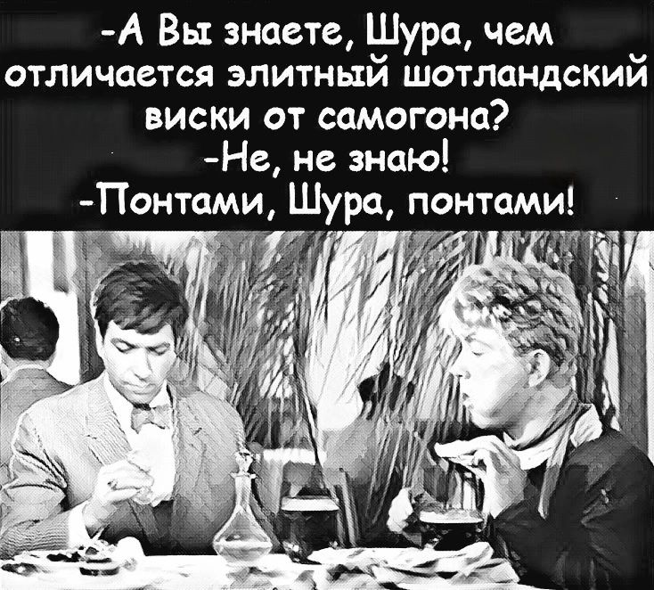-А Вы знаете, Шура, чем отличается элитный шотландский виски от самогона? -Не, не знаю! -Понтами, Шура, понтами!
