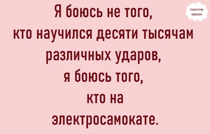 Я боюсь не того, кто научился десяти тысячам различных ударов, я боюсь того, кто на электросамокате.