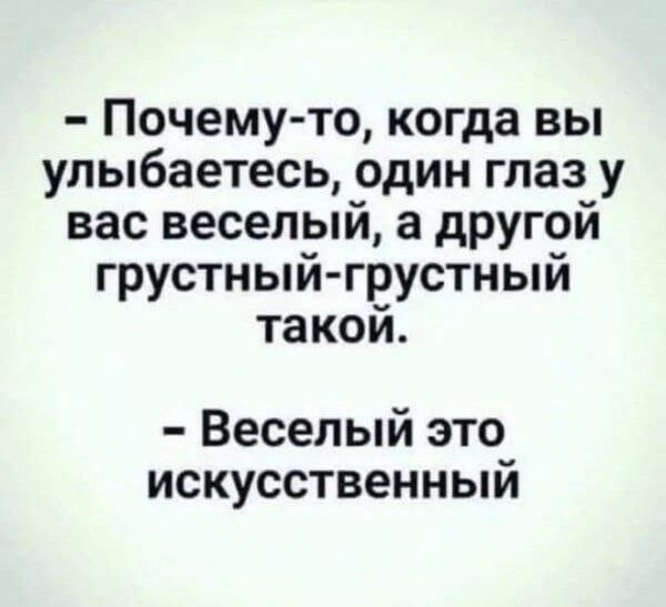 - Почему-то, когда вы улыбаетесь, один глаз у вас веселый, а другой грустный-грустный такой. - Веселый это искусственный