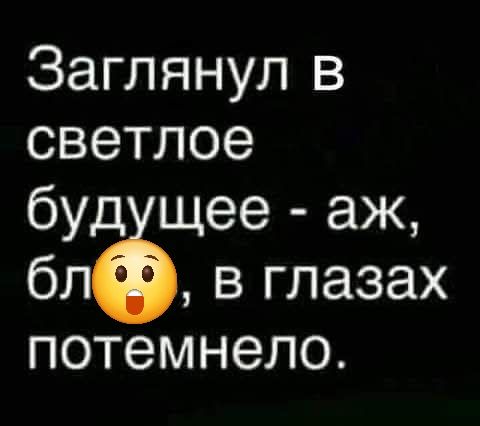Заглянул в светлое будущее - аж, бл, в глазах потемнело.