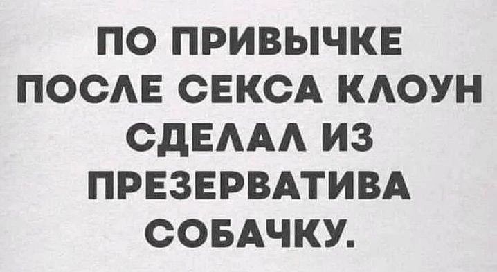 ПО ПРИВЫЧКЕ ПОСЛЕ СЕКСА КЛОУН СДЕЛАЛ ИЗ ПРЕЗЕРВАТИВА СОБАЧКУ.