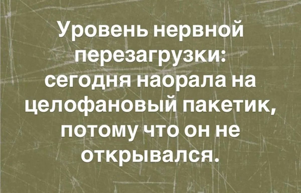 Уровень нервной перезагрузки: сегодня наорала на целлофановый пакетик, потому что он не открывался.