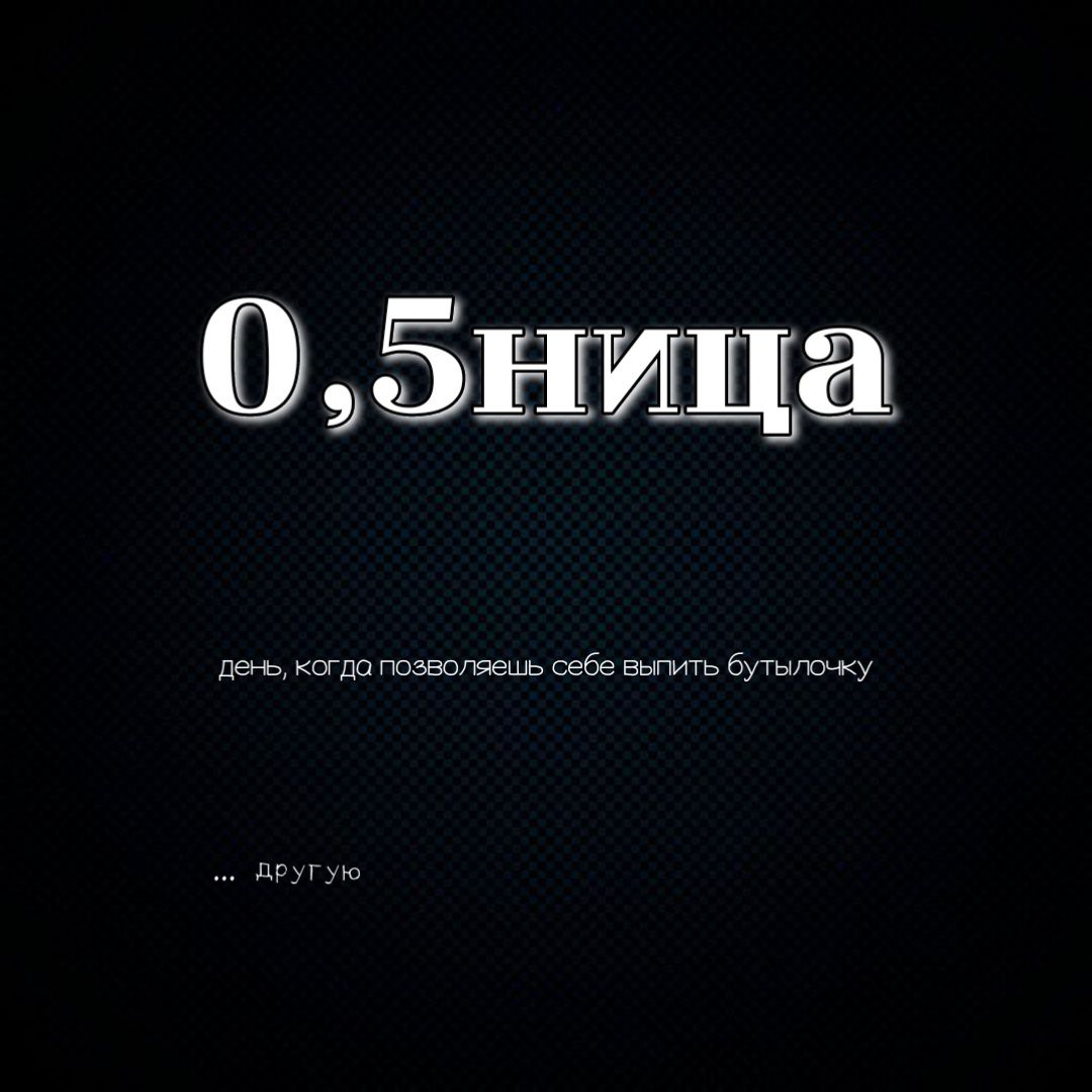 0,5ница день, когда позволяешь себе выпить бутылочку ... другую
