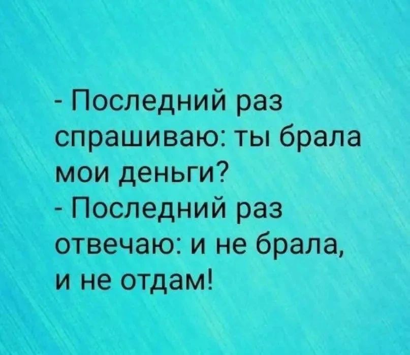 - Последний раз спрашиваю: ты брала мои деньги?
- Последний раз отвечаю: и не брала, и не отдам!