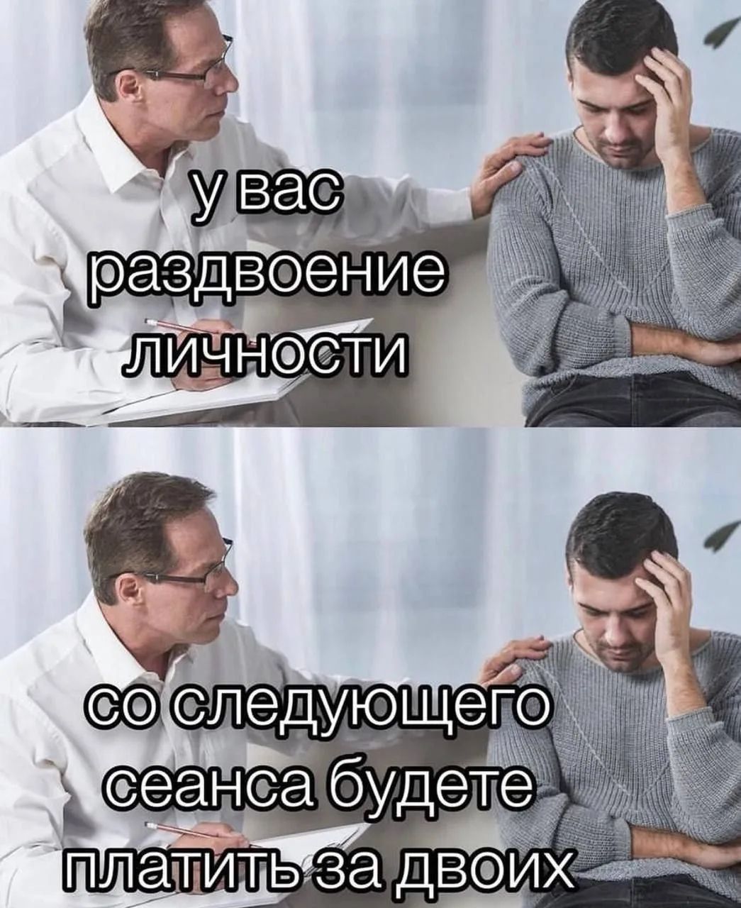 У вас раздвоение личности. Со следующего сеанса будете платить за двоих.