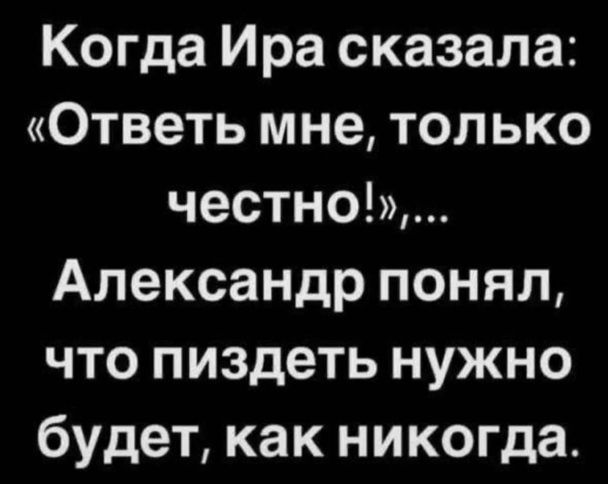 Когда Ира сказала: «Ответь мне, только честно!»,... Александр понял, что пиздеть нужно будет, как никогда.