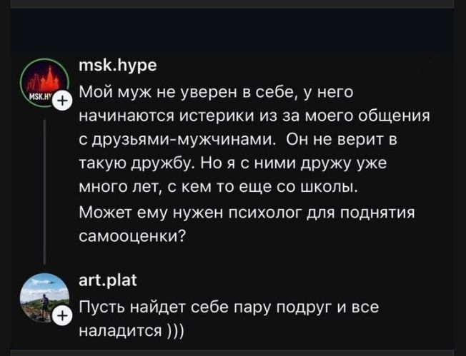 Мой муж не уверен в себе, у него начинаются истерики из-за моего общения с друзьями-мужчинами. Он не верит в такую дружбу. Но я с ними дружу уже много лет, с кем-то еще со школы. Может ему нужен психолог для поднятия самооценки? Пусть найдет себе пару подруг и все наладится :)))