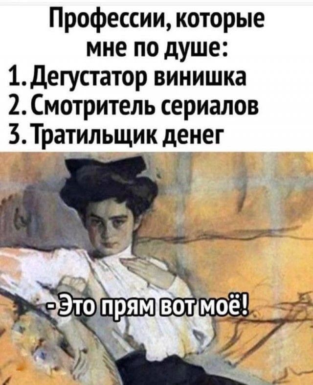 Профессии, которые мне по душе: 1. Дегустатор винишка 2. Смотритель сериалов 3. Тратильщик денег - Это прям вот моё!