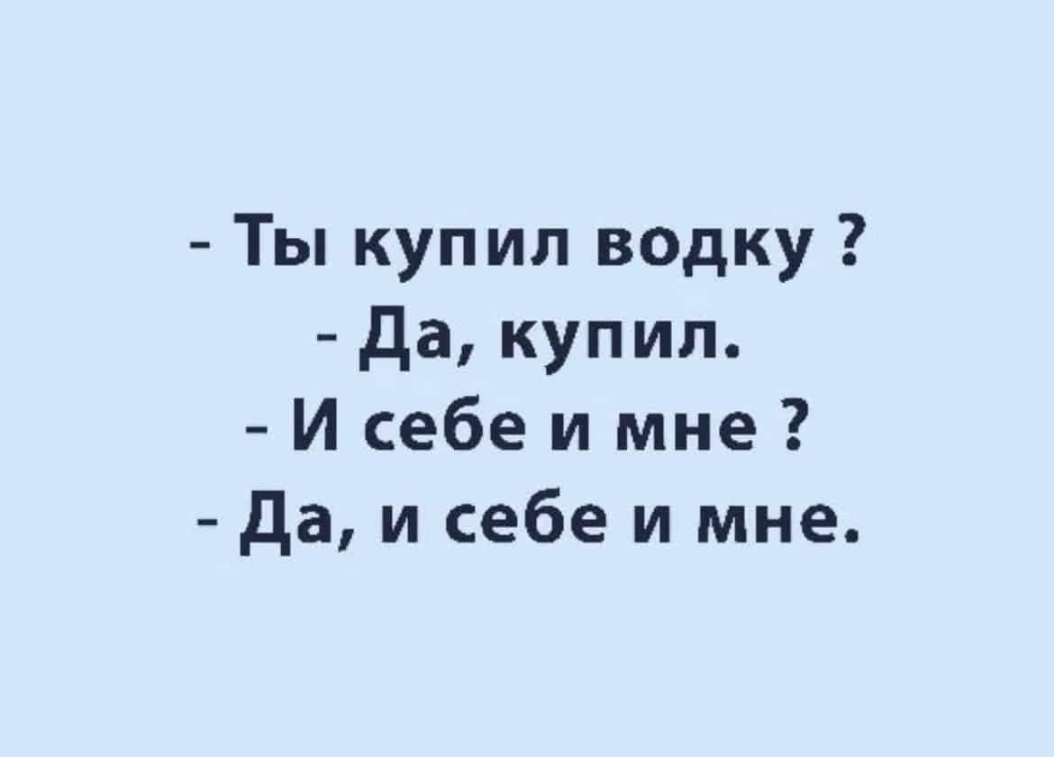 - Ты купил водку? - Да, купил. - И себе и мне? - Да, и себе и мне.