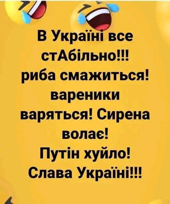 В Украине все стабильно!!! рыба жарится! вареники варятся! Сирена воет! Путин хуйло! Слава Украине!!!