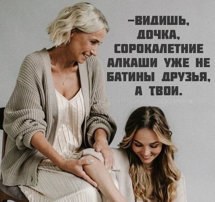 -ВИДИШЬ, ДОЧКА, СОРОКАЛЕТНИЕ АЛКАШИ УЖЕ НЕ БАТИНЫ ДРУЗЬЯ, А ТВОИ.