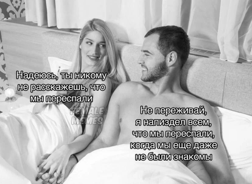 Надеюсь, ты никому не расскажешь, что мы переспали. Не переживай, я напиздел всем, что мы переспали, когда мы еще даже не были знакомы.
