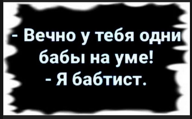 - Вечно у тебя одни бабы на уме!
- Я баптист.