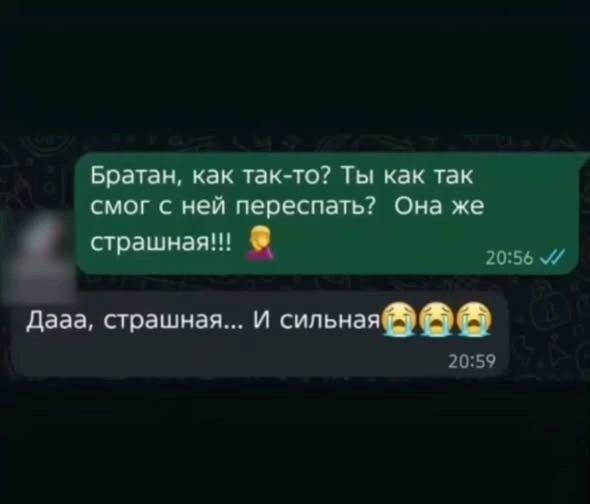 Братан, как так-то? Ты как так смог с ней переспать? Она же страшная!!! Дааа, страшная... И сильная
