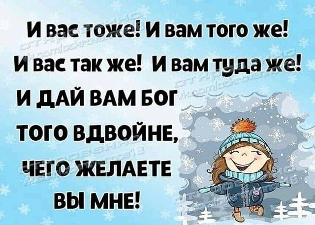 И вас тоже! И вам того же! И вас так же! И вам туда же! И дай вам Бог того вдвойне, чего желаете вы мне!