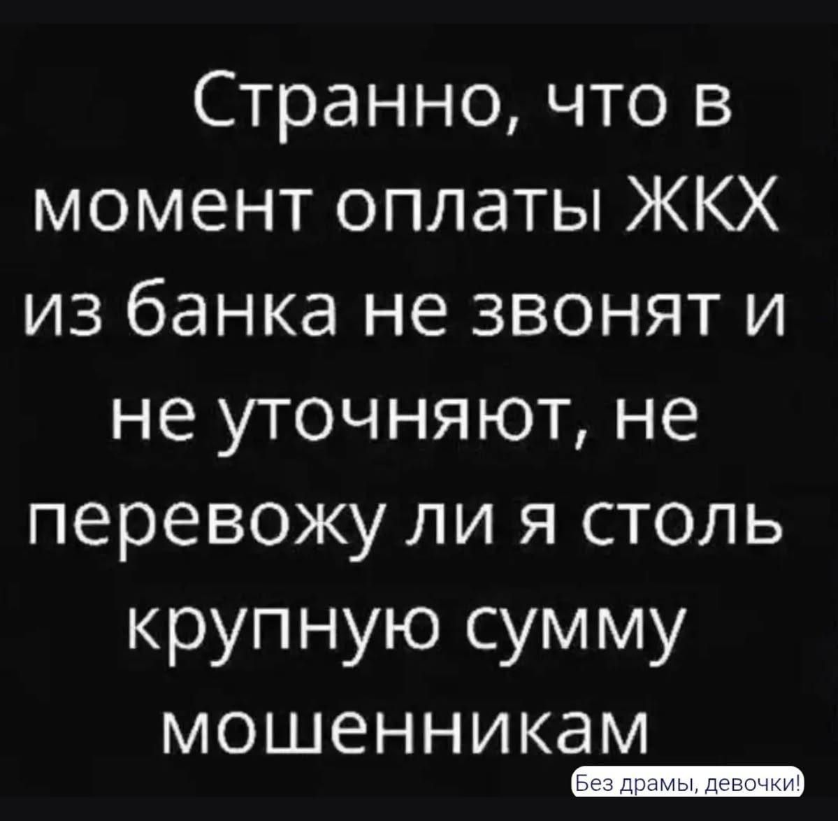 Странно, что в момент оплаты ЖКХ из банка не звонят и не уточняют, не перевожу ли я столь крупную сумму мошенникам Без драмы, девочки!