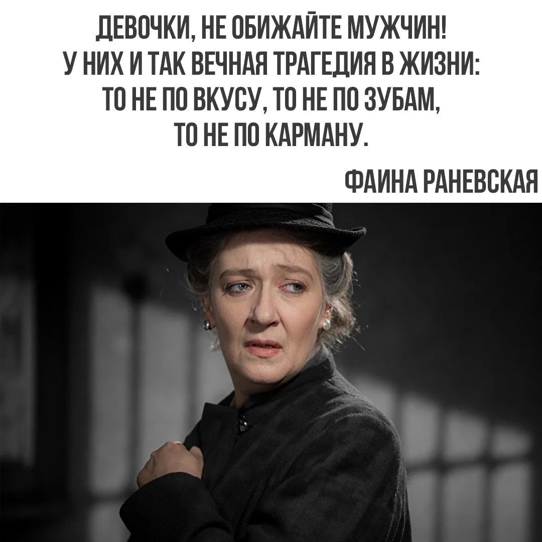 ДЕВОЧКИ, НЕ ОБИЖАЙТЕ МУЖЧИН! У НИХ И ТАК ВЕЧНАЯ ТРАГЕДИЯ В ЖИЗНИ: ТО НЕ ПО ВКУСУ, ТО НЕ ПО ЗУБАМ, ТО НЕ ПО КАРМАНУ. ФАИНА РАНЕВСКАЯ