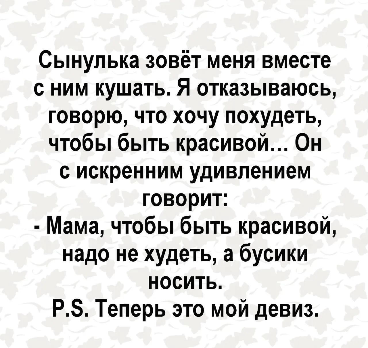 Сынулька зовёт меня вместе с ним кушать. Я отказываюсь, говорю, что хочу похудеть, чтобы быть красивой... Он с искренним удивлением говорит: - Мама, чтобы быть красивой, надо не худеть, а бусики носить. P.S. Теперь это мой девиз.