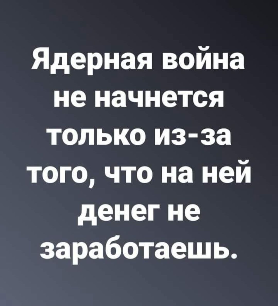 Ядерная война не начнется только из-за того, что на ней денег не заработаешь.