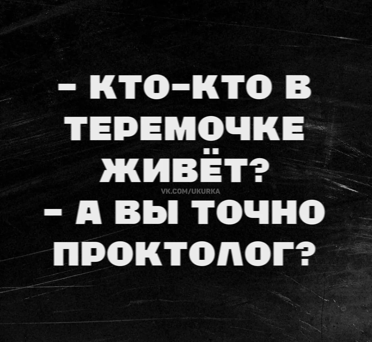 - Кто-кто в теремочке живёт?
- А вы точно проктолог?