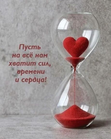 Пусть на всё нам хватит сил, времени и сердца!