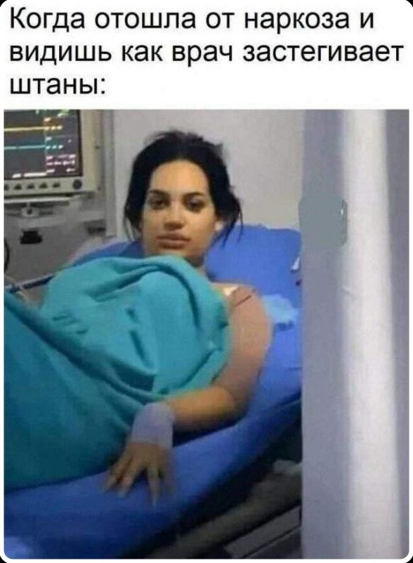 Когда отошла от наркоза и видишь как врач застегивает штаны: