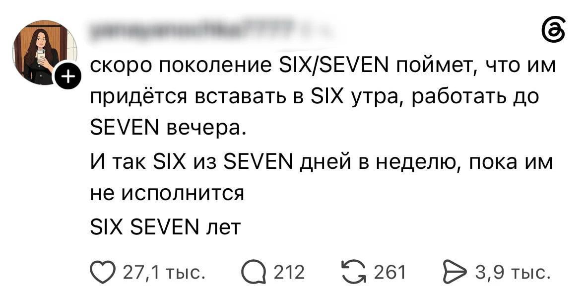 скоро поколение SIX/SEVEN поймет, что им придётся вставать в SIX утра, работать до SEVEN вечера. И так SIX из SEVEN дней в неделю, пока им не исполнится SIX SEVEN лет