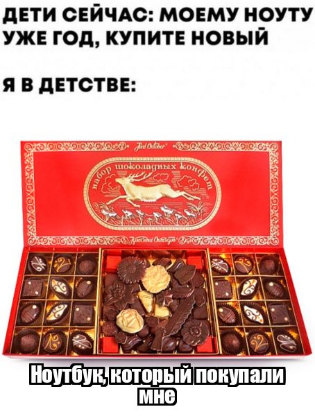 ДЕТИ СЕЙЧАС: МОЕМУ НОУТУ УЖЕ ГОД, КУПИТЕ НОВЫЙ
Я В ДЕТСТВЕ:
Набор шоколадных конфет
НОУТБУК, КОТОРЫЙ ПОКУПАЛИ МНЕ