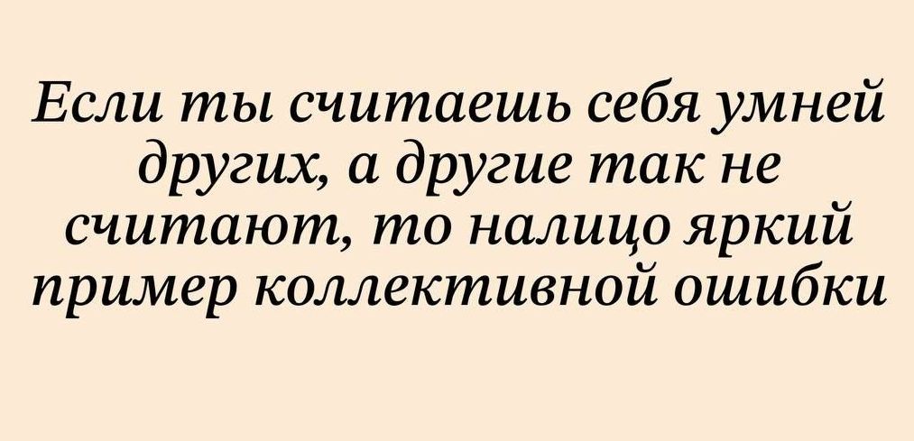 Если ты считаешь себя умней других, а другие так не считают, то налицо яркий пример коллективной ошибки