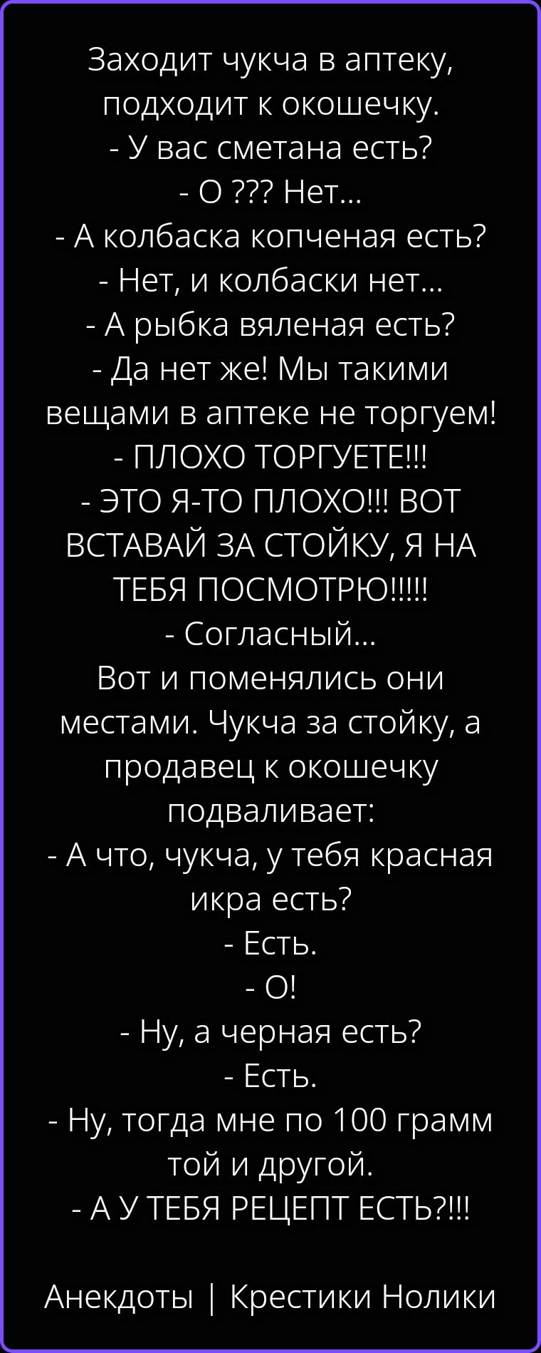 Заходит чукча в аптеку, подходит к окошечку. - У вас сметана есть? - О ??? Нет... - А колбаска копченая есть? - Нет, и колбаски нет... - А рыбка вяленая есть? - Да нет же! Мы такими вещами в аптеке не торгуем! - ПЛОХО ТОРГУЕТЕ!!! - ЭТО Я-ТО ПЛОХО!!! ВОТ ВСТАВАЙ ЗА СТОЙКУ, Я НА ТЕБЯ ПОСМОТРЮ!!!!! - Согласный... Вот и поменялись они местами. Чукча