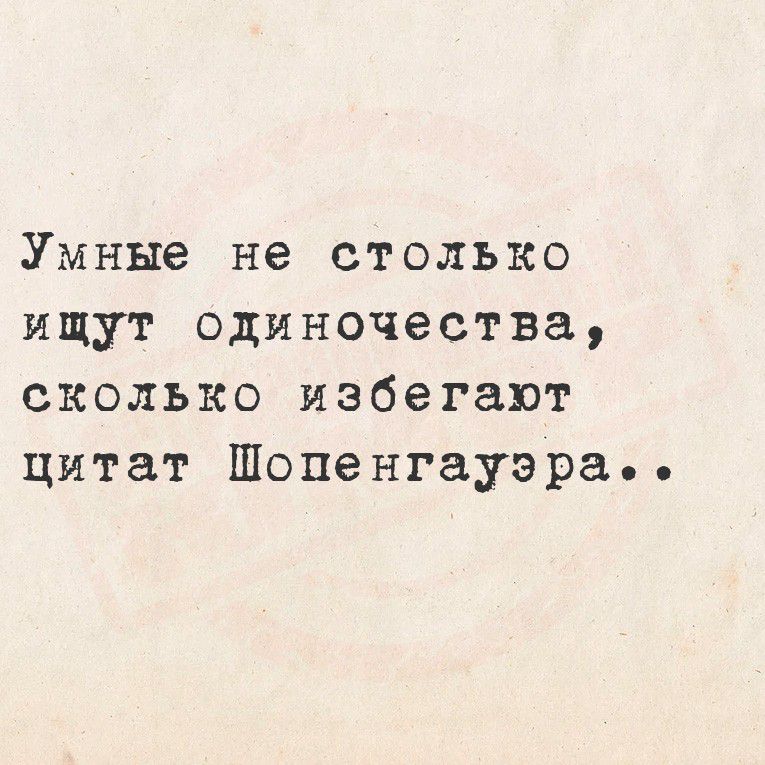 Умные не столько ищут одиночества, сколько избегают цитат Шопенгауэра..